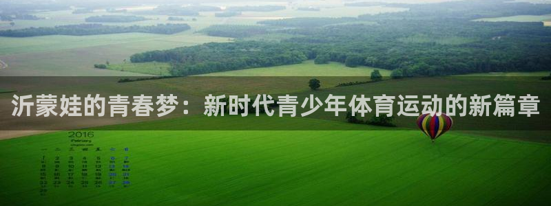 球王会体育：沂蒙娃的青春梦：新时代青少年体育运动的新篇章
