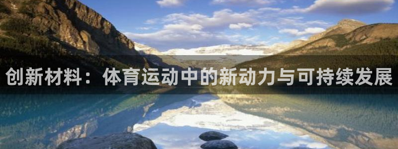 球王会体育：创新材料：体育运动中的新动力与可持续发展