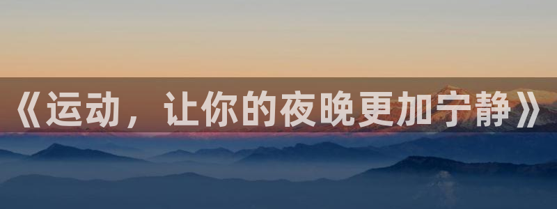 球王会体育：《运动，让你的夜晚更加宁静》