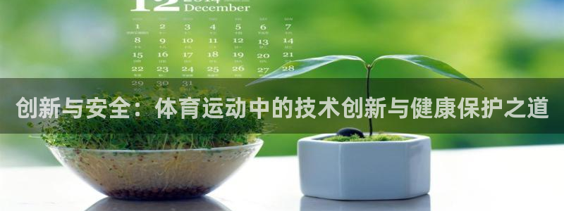 球王会体育：创新与安全：体育运动中的技术创新与健康保护之道