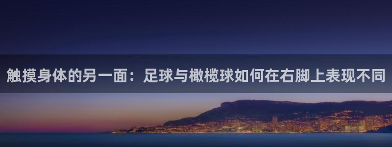 球王会体育：触摸身体的另一面：足球与橄榄球如何在右脚上表现不同